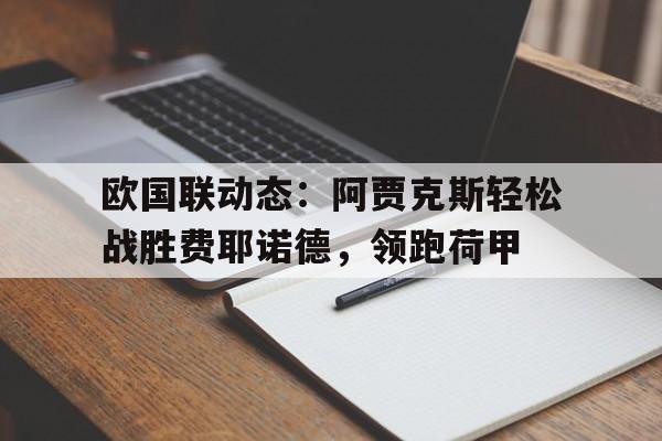 奇异果体育-包含欧国联动态:阿贾克斯轻松战胜费耶诺德,领跑荷甲的词条
